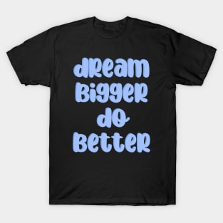 Dream bigger Do better T-Shirt